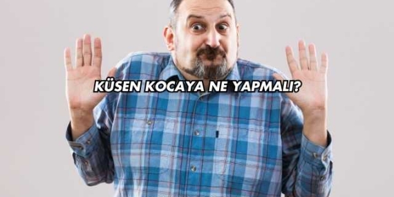 Küsen Kocaya Ne Yapmalı?