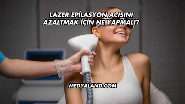 Lazer Epilasyon Acısını Azaltmak İçin Ne Yapmalı?