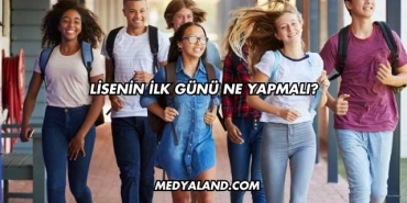 Lisenin İlk Günü Ne Yapmalı?