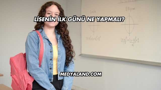 Lisenin İlk Günü Ne Yapmalı?