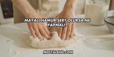 Mayalı Hamur Sert Olursa Ne Yapmalı?