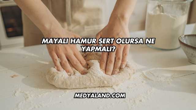 Mayalı Hamur Sert Olursa Ne Yapmalı?