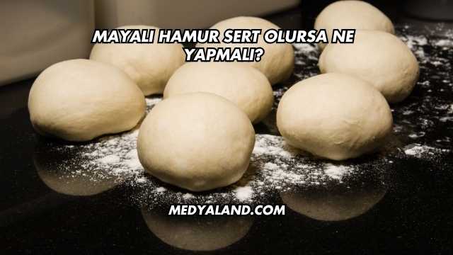 Mayalı Hamur Sert Olursa Ne Yapmalı?