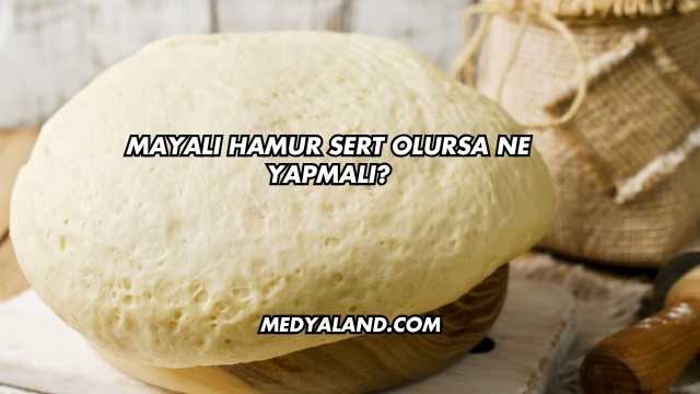 Mayalı Hamur Sert Olursa Ne Yapmalı?