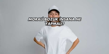 Morali Bozuk İnsana Ne Yapmalı?