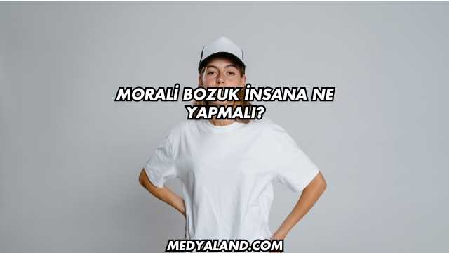 Morali Bozuk İnsana Ne Yapmalı?