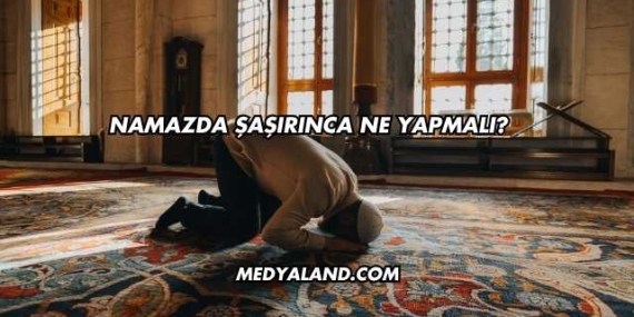 Namazda Şaşırınca Ne Yapmalı?