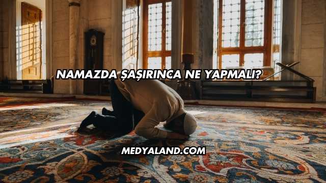 Namazda Şaşırınca Ne Yapmalı?