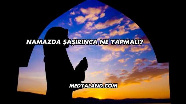 Namazda Şaşırınca Ne Yapmalı?