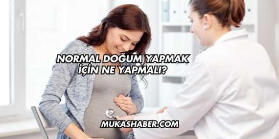 Normal Doğum Yapmak İçin Ne Yapmalı?
