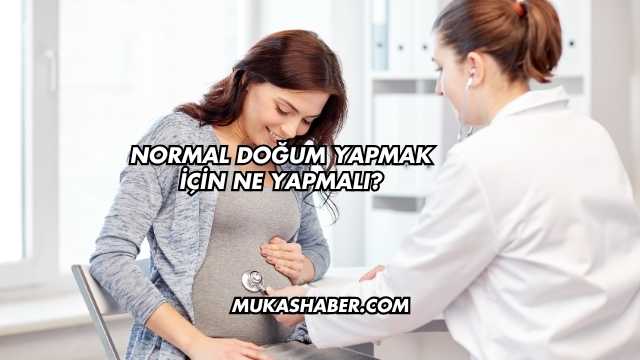 Normal Doğum Yapmak İçin Ne Yapmalı?