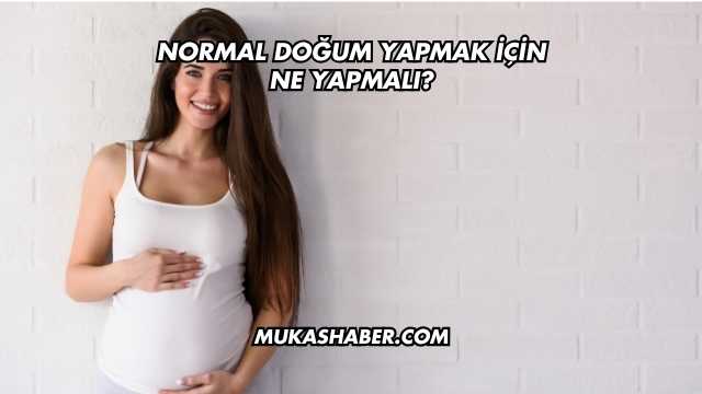 Normal Doğum Yapmak İçin Ne Yapmalı?