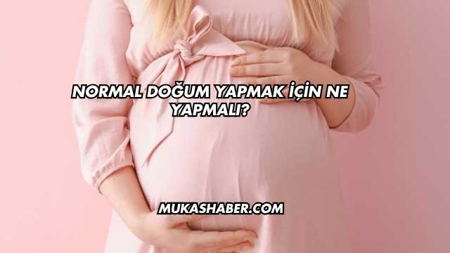 Normal Doğum Yapmak İçin Ne Yapmalı?