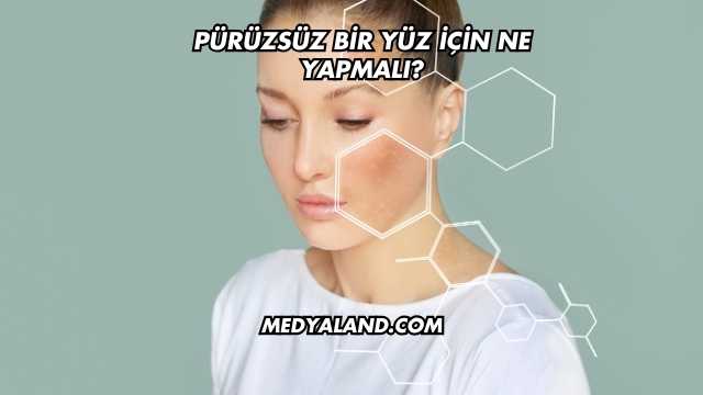 Pürüzsüz Bir Yüz İçin Ne Yapmalı?