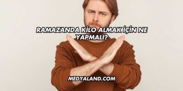 Ramazanda Kilo Almak İçin Ne Yapmalı?