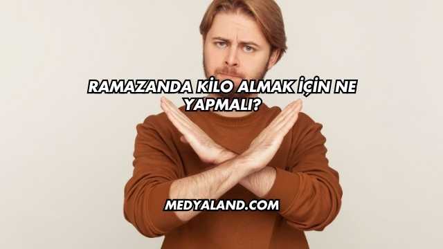 Ramazanda Kilo Almak İçin Ne Yapmalı?
