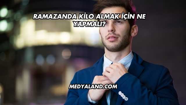 Ramazanda Kilo Almak İçin Ne Yapmalı?