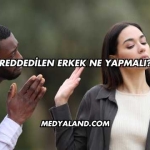 Reddedilen Erkek Ne Yapmalı?