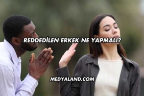 Reddedilen Erkek Ne Yapmalı?