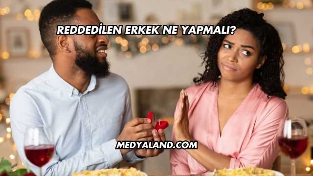 Reddedilen Erkek Ne Yapmalı?