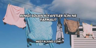 Rengi Solan Kıyafetler İçin Ne Yapmalı?