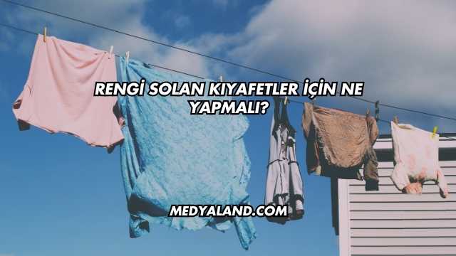 Rengi Solan Kıyafetler İçin Ne Yapmalı?