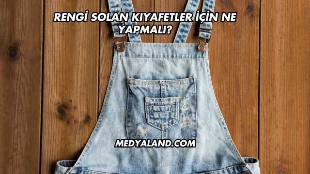Rengi Solan Kıyafetler İçin Ne Yapmalı?