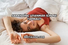 Sabah Dinç Uyanmak İçin Ne Yapmalı?