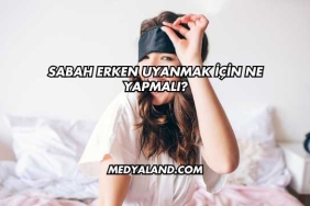 Sabah Erken Uyanmak İçin Ne Yapmalı?