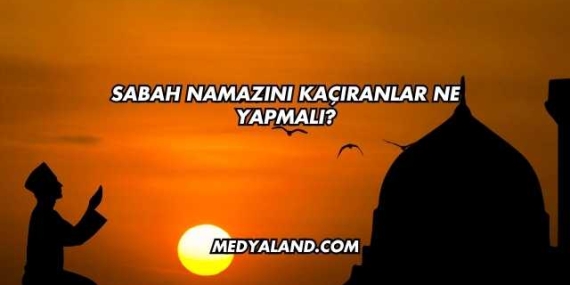 Sabah Namazını Kaçıranlar Ne Yapmalı?