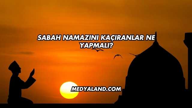 Sabah Namazını Kaçıranlar Ne Yapmalı?