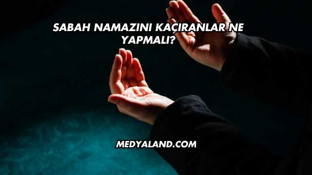 Sabah Namazını Kaçıranlar Ne Yapmalı?