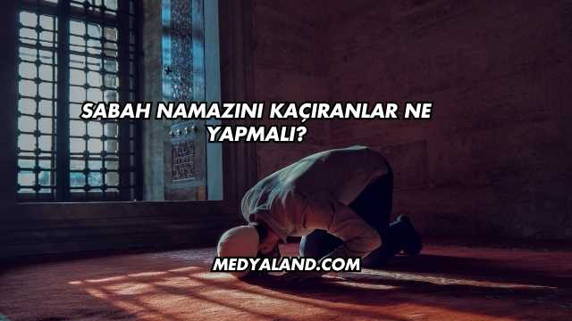 Sabah Namazını Kaçıranlar Ne Yapmalı?