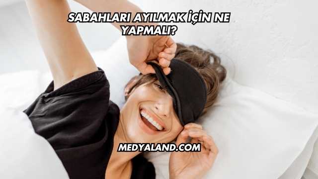 Sabahları Ayılmak İçin Ne Yapmalı?