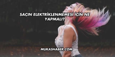 Saçın Elektriklenmemesi İçin Ne Yapmalı?