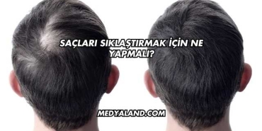 Saçları Sıklaştırmak İçin Ne Yapmalı?