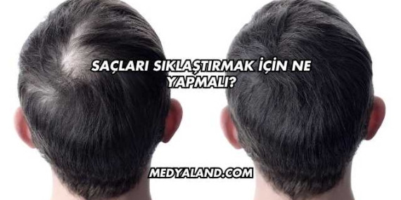 Saçları Sıklaştırmak İçin Ne Yapmalı?