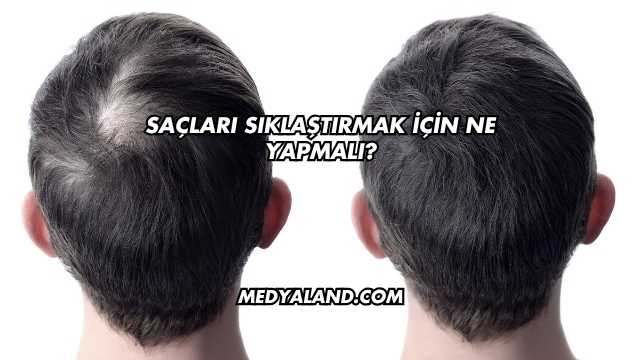 Saçları Sıklaştırmak İçin Ne Yapmalı?