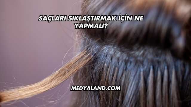 Saçları Sıklaştırmak İçin Ne Yapmalı?