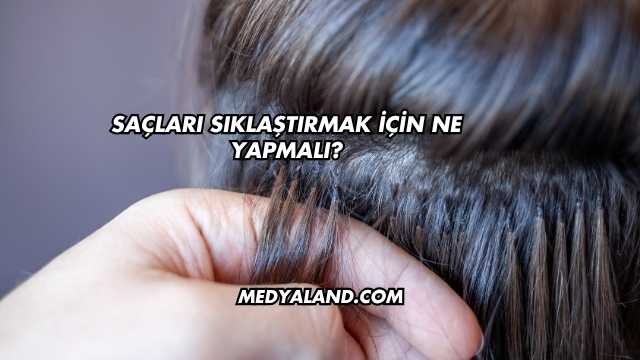 Saçları Sıklaştırmak İçin Ne Yapmalı?