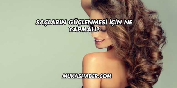 Saçların Güçlenmesi İçin Ne Yapmalı?