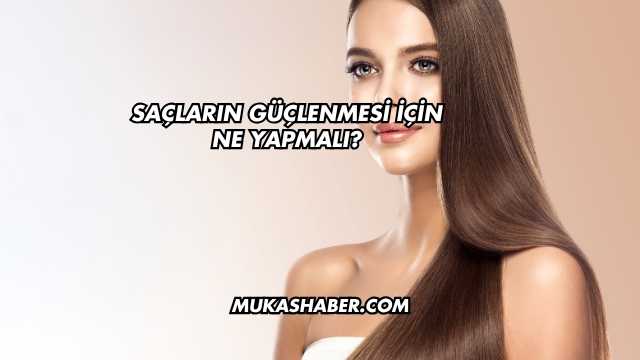 Saçların Güçlenmesi İçin Ne Yapmalı?