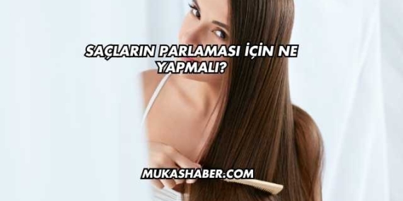 Saçların Parlaması İçin Ne Yapmalı?