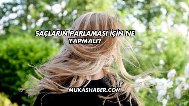 Saçların Parlaması İçin Ne Yapmalı?