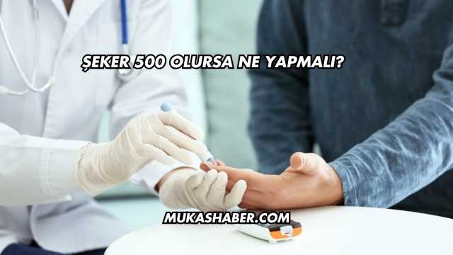 Şeker 500 Olursa Ne Yapmalı?