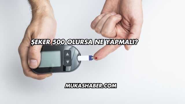 Şeker 500 Olursa Ne Yapmalı?