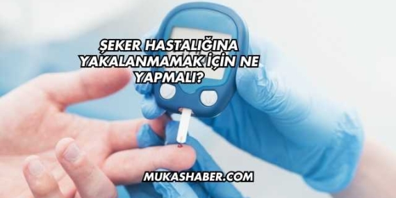Şeker Hastalığına Yakalanmamak İçin Ne Yapmalı?