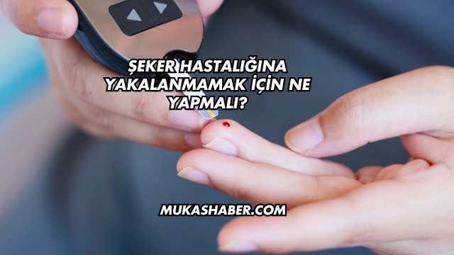 Şeker Hastalığına Yakalanmamak İçin Ne Yapmalı?
