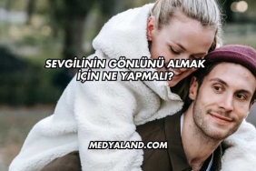 Sevgilinin Gönlünü Almak İçin Ne Yapmalı