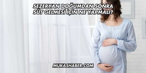 Sezeryan Doğumdan Sonra Süt Gelmesi İçin Ne Yapmalı?
